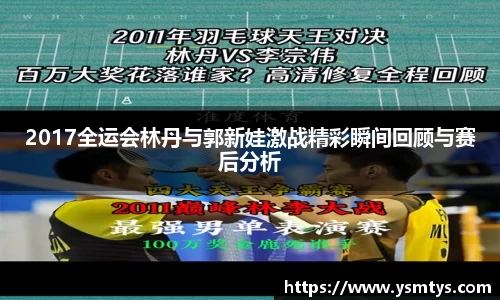 2017全运会林丹与郭新娃激战精彩瞬间回顾与赛后分析