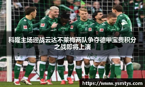 科隆主场迎战云达不莱梅两队争夺德甲宝贵积分之战即将上演
