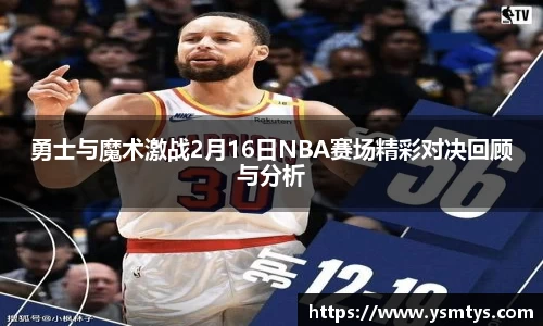 勇士与魔术激战2月16日NBA赛场精彩对决回顾与分析