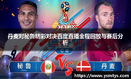 丹麦对秘鲁精彩对决百度直播全程回放与赛后分析